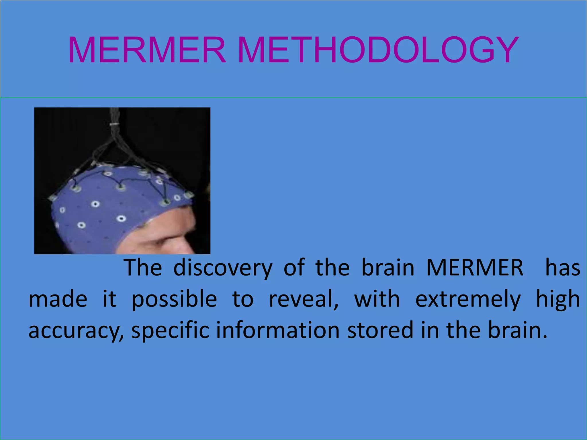 MERMER METHODOLOGY
The discovery of the brain MERMER has
made it possible to reveal, with extremely high
accuracy, specific information stored in the brain.
 