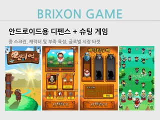 BRIXON GAME
안드로이드용 디펜스 + 슈팅 게임
종 스크린, 캐릭터 및 부족 육성, 글로벌 시장 타겟
 