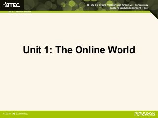 BTEC First Information and Creative Technology
Teaching and Assessment Pack
Unit 1: The Online World
Unit 1: The Online World
 