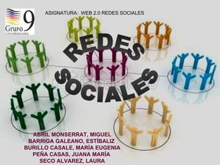 ASIGNATURA:  WEB 2.0 REDES SOCIALES ABRIL MONSERRAT, MIGUEL BARRIGA GALEANO, ESTÍBALIZ  BURILLO CASALE, MARÍA EUGENIA PEÑA CASAS, JUANA MARÍA  SECO ALVAREZ, LAURA REDES SOCIALES 