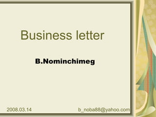Business letter
B.Nominchimeg
2008.03.14 b_noba88@yahoo.com
 