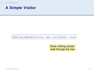 © Oscar Nierstrasz
ST — Working with Bytecode
11.14
A Simple Visitor
RBProgramNodeVisitor new visitNode: tree
Does nothing except
walk through the tree
 