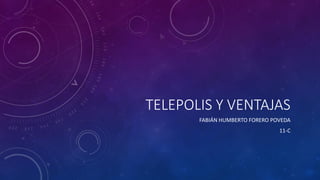 TELEPOLIS Y VENTAJAS
FABIÁN HUMBERTO FORERO POVEDA
11-C
 