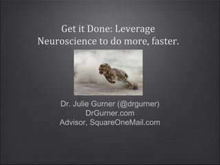 Dr. Julie Gurner (@drgurner)
DrGurner.com
Advisor, SquareOneMail.com
Get it Done: Leverage
Neuroscience to do more, faster.
 