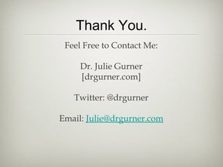 Thank You.
Feel Free to Contact Me:
Dr. Julie Gurner
[drgurner.com]
Twitter: @drgurner
Email: Julie@drgurner.com
 