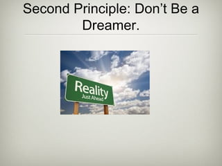 Second Principle: Don’t Be a
Dreamer.
 