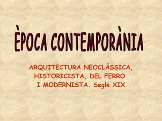 ARQUITECTURA NEOCLÀSSICA, HISTORICISTA, DEL FERRO  I MODERNISTA. Segle XIX ÈPOCA CONTEMPORÀNIA 