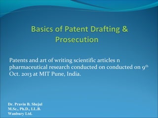 Patents and art of writing scientific articles n
pharmaceutical research conducted on conducted on 9th
Oct. 2013 at MIT Pune, India.
Dr. Pravin B. Shejul
M.Sc., Ph.D., LL.B.
Wanbury Ltd.
 
