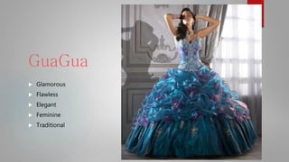 GuaGua
 Glamorous
 Flawless
 Elegant
 Feminine
 Traditional
 