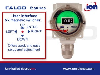 features
User interface
5 x magnetic switches:
UP
DOWN
LEFT RIGHT
ENTER
Offers quick and easy
setup and adjustment
 