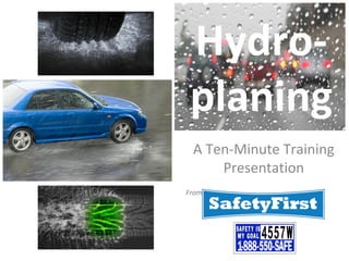 Hydro-
planing
A Ten-Minute Training
Presentation
From Safety First
 
