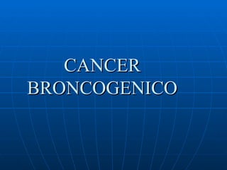 CANCER
BRONCOGENICO
 