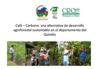 Café – Carbono: una alternativa de desarrollo
agroforestal sustentable en el departamento del
Quindío
 