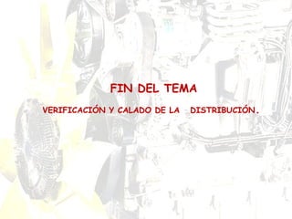 FIN DEL TEMA
VERIFICACIÓN Y CALADO DE LA DISTRIBUCIÓN.
 