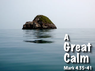 A
Great
Calm
Mark 4.35-41
 