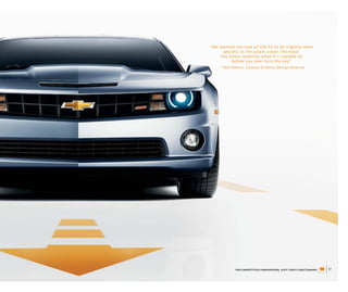 “We wanted the look of the SS to be slightly more
     specific to the power under the hood.
    You know instantly what it’s capable of
         before you ever turn the key.”
    — Tom Peters, Camaro Exterior Design Director




            for competitive comparisons, visit chevy.com/camaro.   17
 