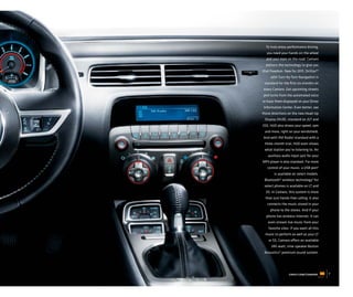 To truly enjoy performance driving,
  you need your hands on the wheel
  and your eyes on the road. Camaro
  delivers the technology to give you
that freedom. New for 2011, OnStar®1
     with Turn-by-Turn Navigation is
 standard for the ﬁrst six months on
 every Camaro. Get upcoming streets
and turns from the automated voice
or have them displayed on your Driver
Information Center. Even better, see
those directions on the new Head-Up
 Display (HUD), standard on 2LT and
2SS. HUD also shows your speed, rpm
 and more, right on your windshield.
And with XM Radio2 standard with a
 three-month trial, HUD even shows
 what station you’re listening to. An
   auxiliary audio input jack for your
MP3 player is also standard. For more
   control of your music, a USB port3
        is available on select models.
 Bluetooth® wireless technology4 for
 select phones is available on LT and
  SS. In Camaro, this system is more
  than just hands-free calling. It also
   connects the music stored in your
     phone to the stereo. And if your
  phone has wireless Internet, it can
   even stream live music from your
    favorite sites. If you want all this
 music to perform as well as your LT
    or SS, Camaro offers an available
      245-watt, nine-speaker Boston
 Acoustics® premium sound system.




                  chevy.com/camaro         7
 