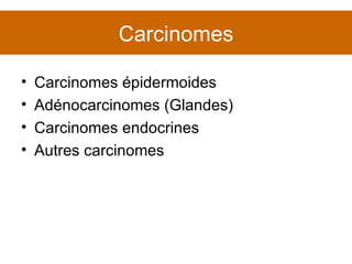 Carcinomes Carcinomes épidermoides Adénocarcinomes (Glandes) Carcinomes endocrines Autres carcinomes 