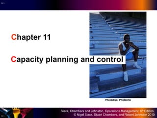 Slack, Chambers and Johnston, Operations Management, 6th Edition,
© Nigel Slack, Stuart Chambers, and Robert Johnston 201011.1
11.1
Chapter 11
Capacity planning and control
Photodisc. Photolink
 