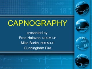 CAPNOGRAPHY
      presented by:
  Fred Halazon, NREMT-P
   Mike Burke, NREMT-P
     Cunningham Fire
 