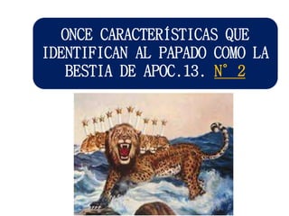 ONCE CARACTERÍSTICAS QUE
IDENTIFICAN AL PAPADO COMO LA
BESTIA DE APOC.13. N°2
 