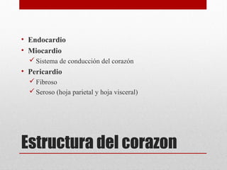 Estructura del corazon
• Endocardio
• Miocardio
Sistema de conducción del corazón
• Pericardio
Fibroso
Seroso (hoja parietal y hoja visceral)
 