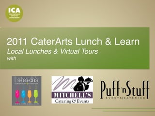 2011 CaterArts Lunch & Learn !
Local Lunches & Virtual Tours !
with!
!
 