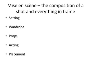 Mise en scène – the composition of a
shot and everything in frame
• Setting
• Wardrobe
• Props
• Acting
• Placement
 