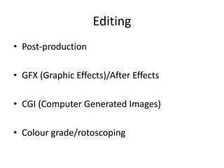 Editing
• Post-production
• GFX (Graphic Effects)/After Effects
• CGI (Computer Generated Images)
• Colour grade/rotoscoping
 