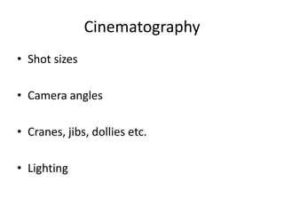 Cinematography
• Shot sizes
• Camera angles
• Cranes, jibs, dollies etc.
• Lighting
 