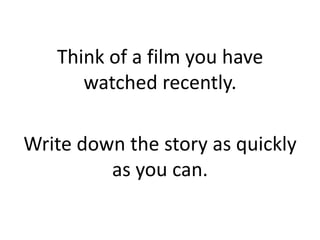 Think of a film you have
watched recently.
Write down the story as quickly
as you can.
 