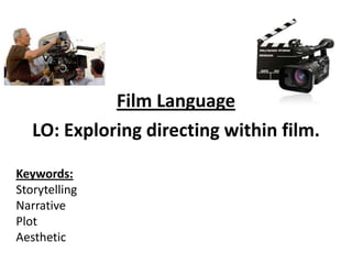 Film Language
LO: Exploring directing within film.
Keywords:
Storytelling
Narrative
Plot
Aesthetic
 