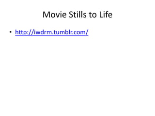Movie Stills to Life
• http://iwdrm.tumblr.com/
 