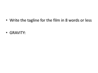 • Write the tagline for the film in 8 words or less
• GRAVITY:
 