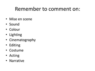 Remember to comment on:
• Mise en scene
• Sound
• Colour
• Lighting
• Cinematography
• Editing
• Costume
• Acting
• Narrative
 