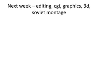 Next week – editing, cgi, graphics, 3d,
soviet montage
 