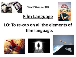 Friday 9th November 2012
Film Language
LO: To re-cap on all the elements of
film language.
 