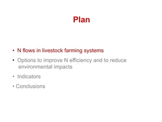 Plan
• N flows in livestock farming systems
• Options to improve N efficiency and to reduce
environmental impacts
• Indica...