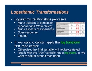 Logarithmic Transformations
• Logarithmic relationships pervasive
• Many aspects of perception
(Fechner and Weber laws)
• ...