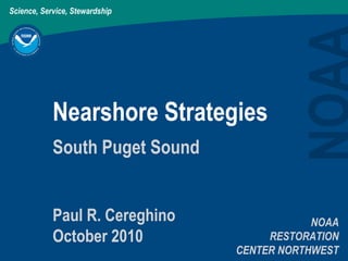 Science, Service, Stewardship
Nearshore Strategies
NOAA
RESTORATION
CENTER NORTHWEST
South Puget Sound
Paul R. Cereghino
October 2010
 