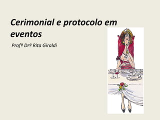 Cerimonial e protocolo em
eventos
Profª Drª Rita Giraldi

 