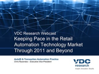 VDC Research Webcast
Keeping Pace in the Retail
Automation Technology Market
Through 2011 and Beyond
AutoID & Transaction Automation Practice
Chris Rezendes – Executive Vice-President
 