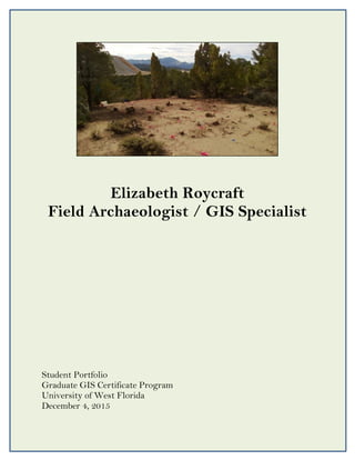 Elizabeth Roycraft
Field Archaeologist / GIS Specialist
Student Portfolio
Graduate GIS Certificate Program
University of West Florida
December 4, 2015
 