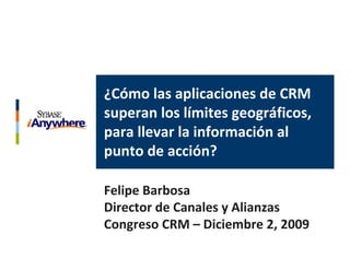 ¿Cómo las aplicaciones de CRM 
superan los límites geográficos, 
para llevar la información al 
punto de acción?

Felipe Barbosa
Director de Canales y Alianzas
Congreso CRM – Diciembre 2, 2009
 
