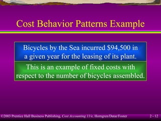 Cost Behavior Patterns Example Bicycles by the Sea incurred $94,500 in a given year for the leasing of its plant. This is an example of fixed costs with respect to the number of bicycles assembled. 