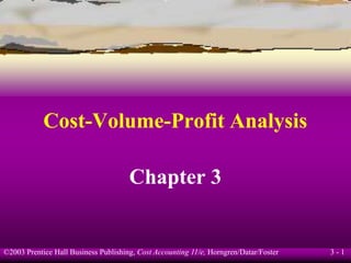 ©2003 Prentice Hall Business Publishing, Cost Accounting 11/e, Horngren/Datar/Foster 3 - 1
Cost-Volume-Profit Analysis
Chapter 3
 