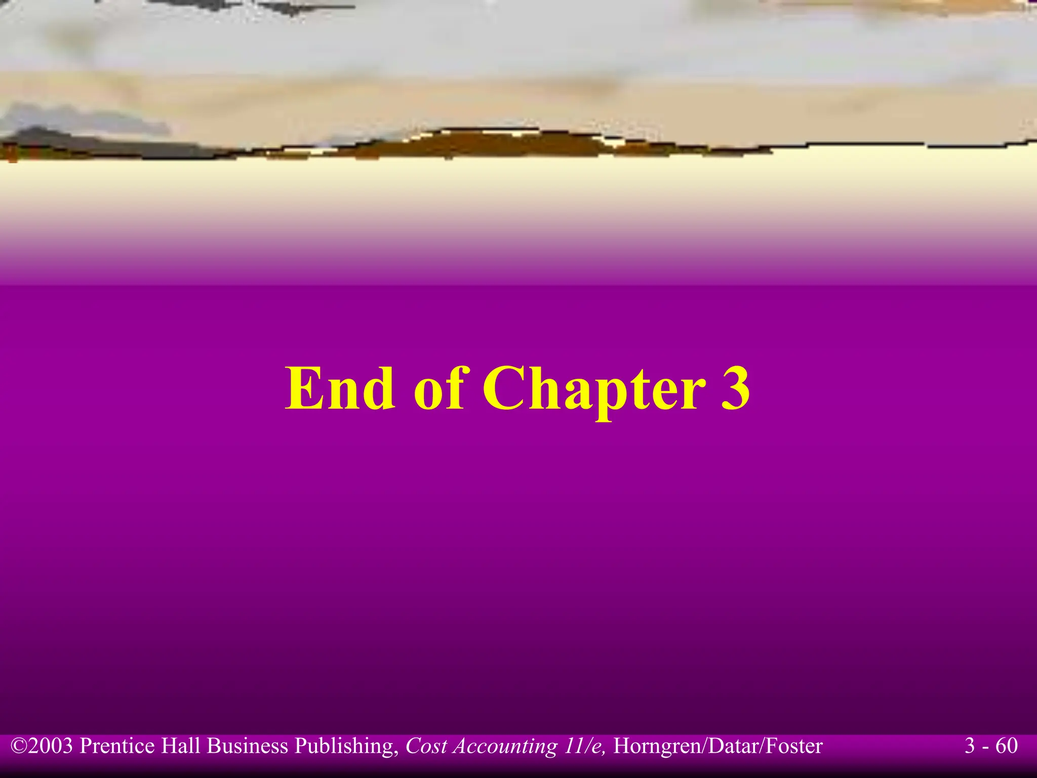 ©2003 Prentice Hall Business Publishing, Cost Accounting 11/e, Horngren/Datar/Foster 3 - 60
End of Chapter 3
 