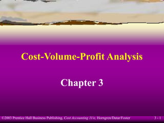 ©2003 Prentice Hall Business Publishing, Cost Accounting 11/e, Horngren/Datar/Foster 3 - 1
Cost-Volume-Profit Analysis
Chapter 3
 