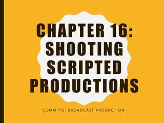 CHAPTER 16:
SHOOTING
SCRIPTED
PRODUCTIONS
C O M M 1 1 9 : B R O A D C A S T P R O D U C T I O N
 