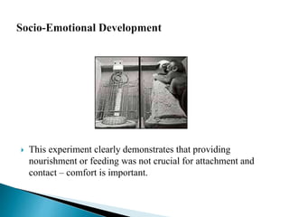  This experiment clearly demonstrates that providing
nourishment or feeding was not crucial for attachment and
contact – comfort is important.
 